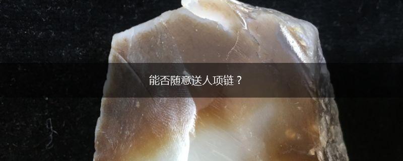 能否随意送人项链？,第1张