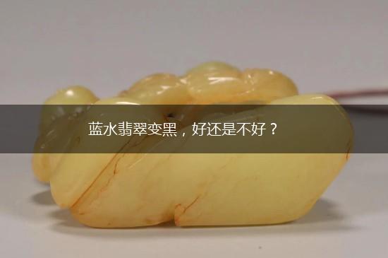 蓝水翡翠变黑，好还是不好？,第1张