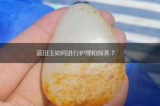 蓝田玉如何进行护理和保养？,第1张