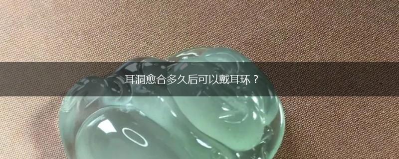 耳洞愈合多久后可以戴耳环？,第1张