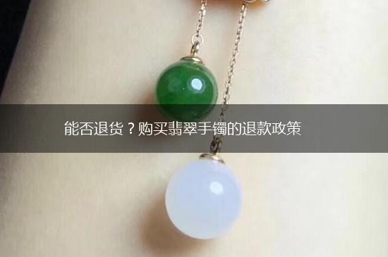 能否退货？购买翡翠手镯的退款政策,第1张