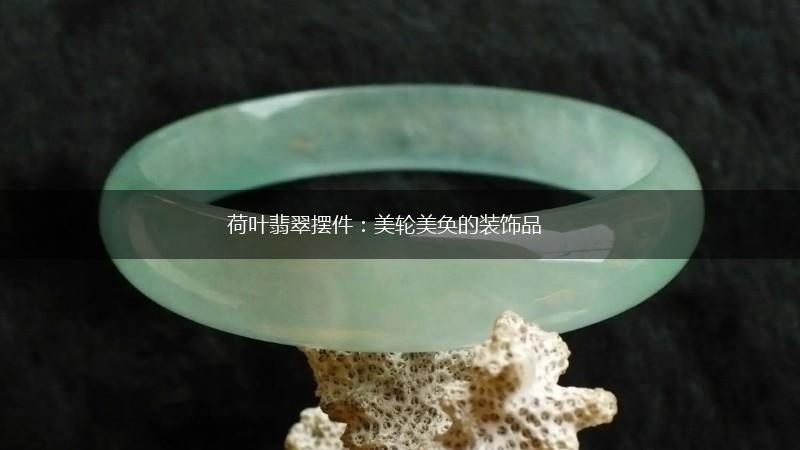 荷叶翡翠摆件：美轮美奂的装饰品,第1张