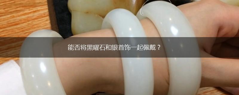能否将黑曜石和银首饰一起佩戴？,第1张