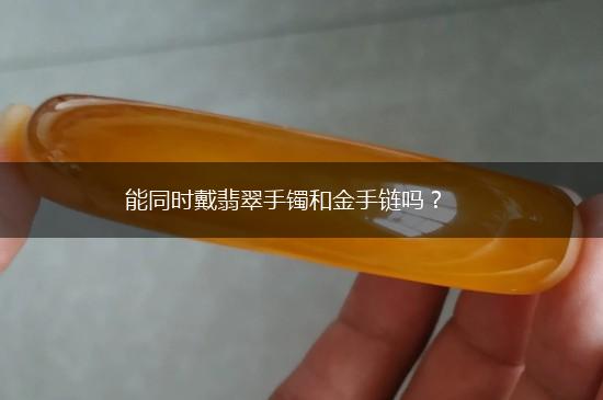 能同时戴翡翠手镯和金手链吗？,第1张
