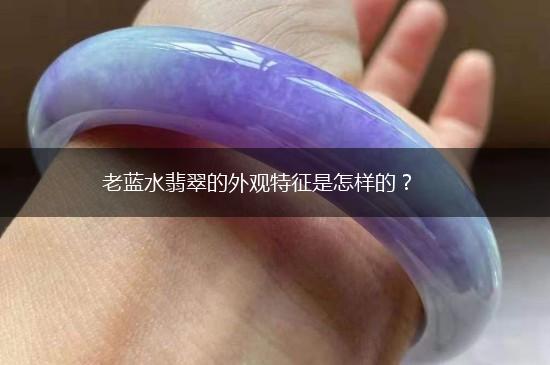 老蓝水翡翠的外观特征是怎样的？,第1张