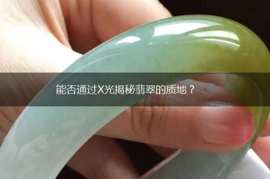 能否通过X光揭秘翡翠的质地？,第1张