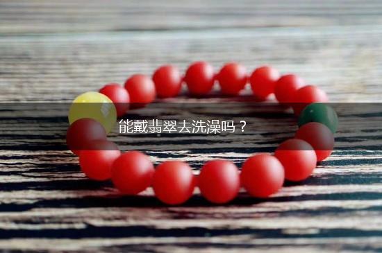 能戴翡翠去洗澡吗？,第1张