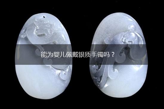能为婴儿佩戴银质手镯吗？,第1张