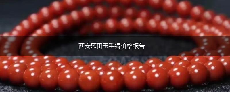 西安蓝田玉手镯价格报告,第1张