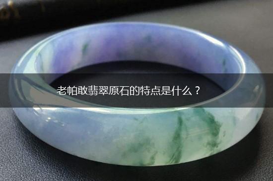 老帕敢翡翠原石的特点是什么？,第1张