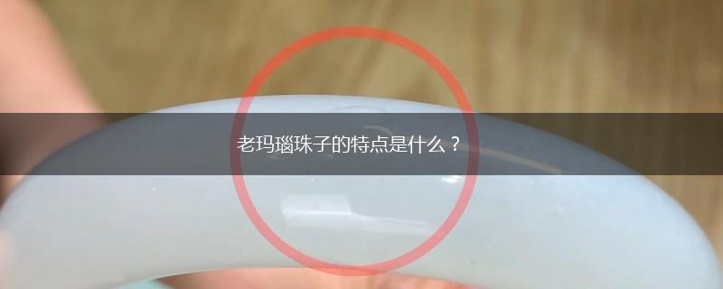 老玛瑙珠子的特点是什么？,第1张