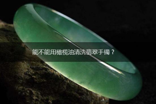 能不能用橄榄油清洗翡翠手镯？,第1张