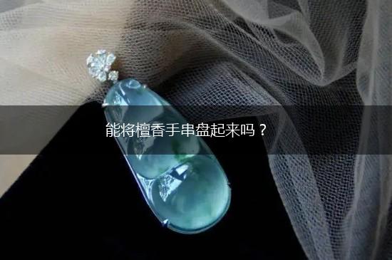 能将檀香手串盘起来吗？,第1张