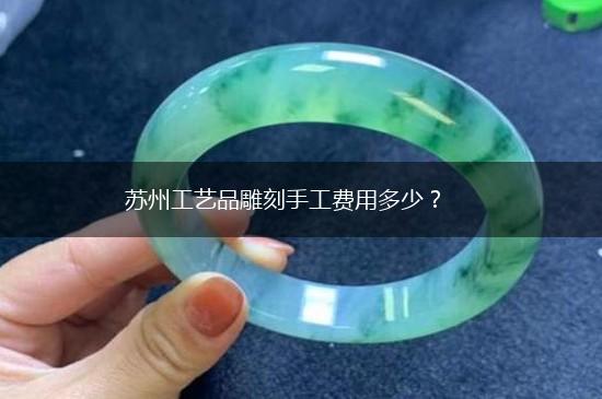 苏州工艺品雕刻手工费用多少？,第1张