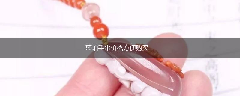 蓝珀手串价格方便购买,第1张