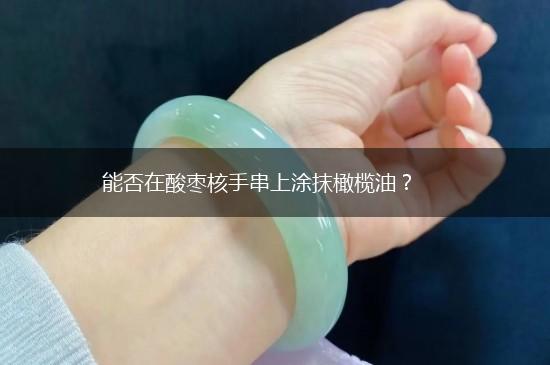 能否在酸枣核手串上涂抹橄榄油？,第1张