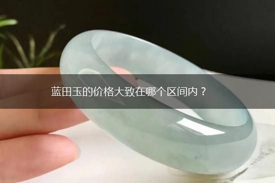 蓝田玉的价格大致在哪个区间内？,第1张