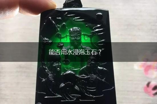 能否用水浸泡玉石？,第1张