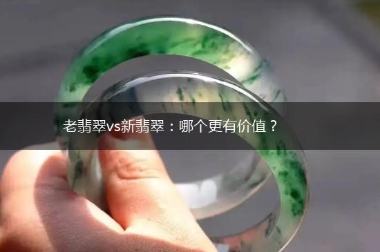 老翡翠vs新翡翠：哪个更有价值？,第1张
