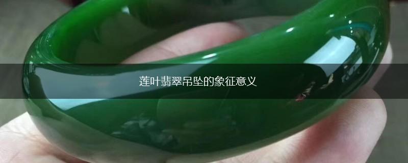 莲叶翡翠吊坠的象征意义,第1张