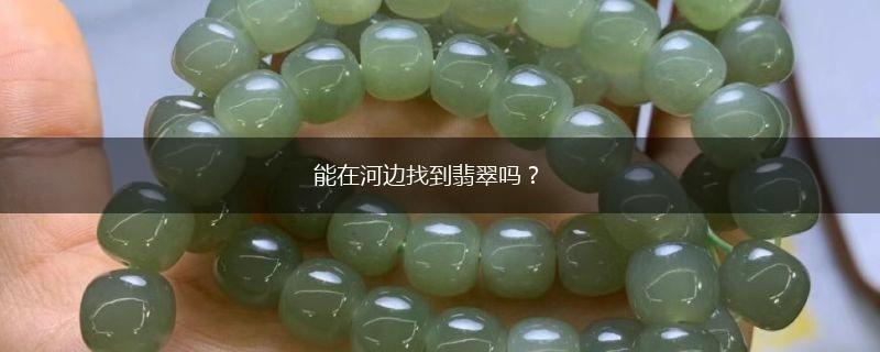 能在河边找到翡翠吗？,第1张