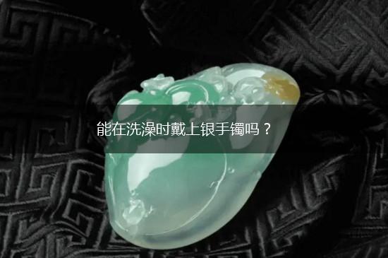 能在洗澡时戴上银手镯吗？,第1张