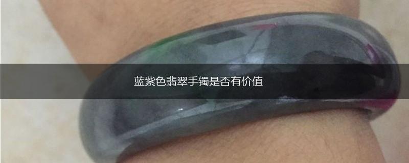 蓝紫色翡翠手镯是否有价值,第1张