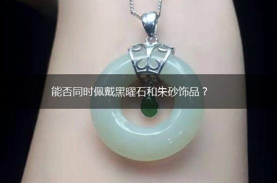 能否同时佩戴黑曜石和朱砂饰品？,第1张