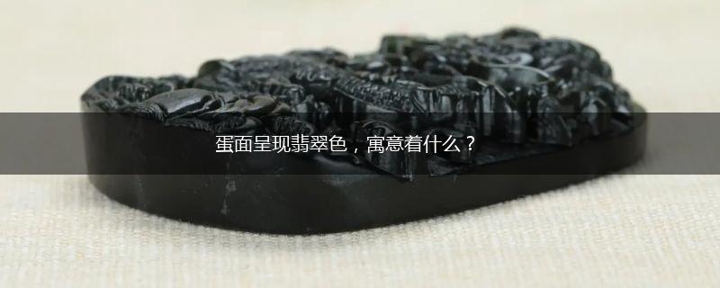 蛋面呈现翡翠色，寓意着什么？,第1张