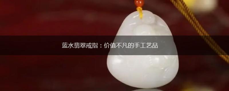 蓝水翡翠戒指：价值不凡的手工艺品,第1张