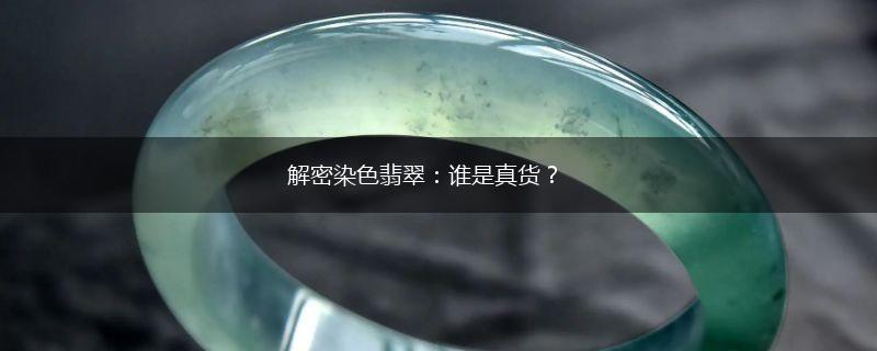 解密染色翡翠：谁是真货？,第1张