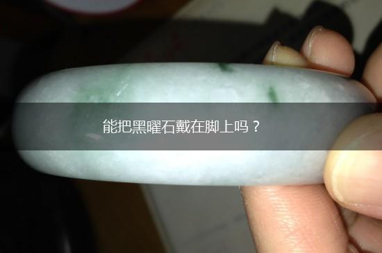 能把黑曜石戴在脚上吗？,第1张