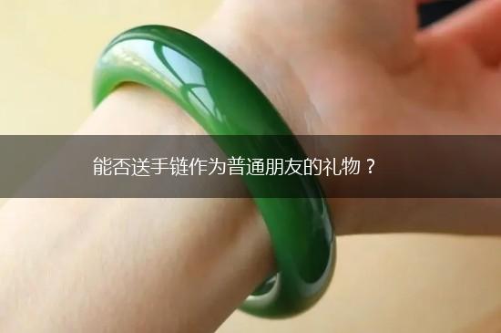 能否送手链作为普通朋友的礼物？,第1张