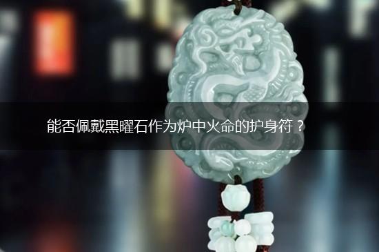 能否佩戴黑曜石作为炉中火命的护身符？,第1张