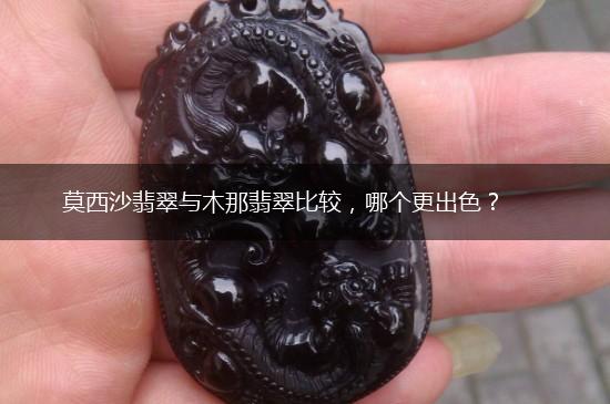 莫西沙翡翠与木那翡翠比较，哪个更出色？,第1张