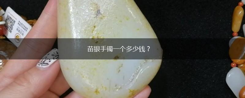 苗银手镯一个多少钱？,第1张