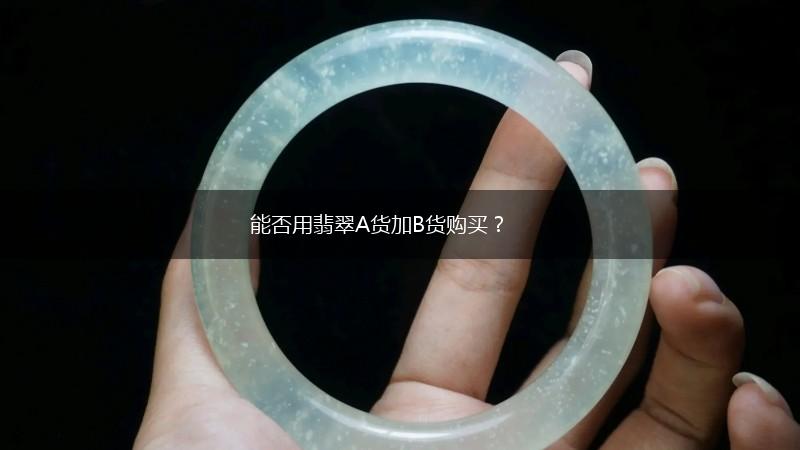 能否用翡翠A货加B货购买？,第1张