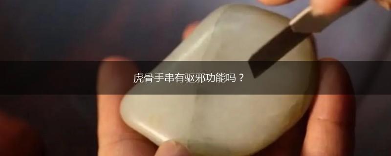 虎骨手串有驱邪功能吗？,第1张