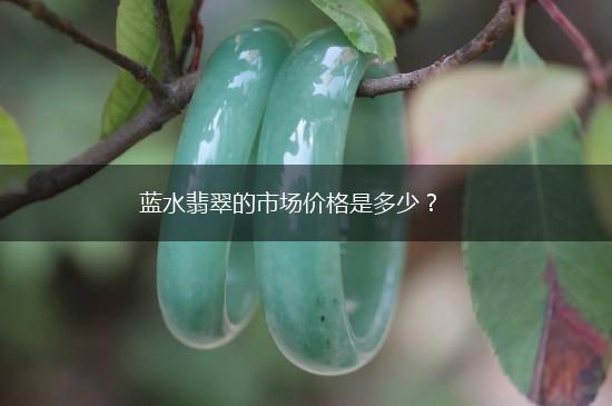 蓝水翡翠的市场价格是多少？,第1张