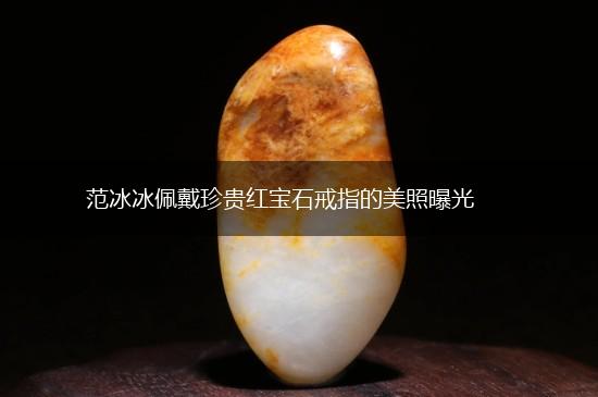 范冰冰佩戴珍贵红宝石戒指的美照曝光,第1张