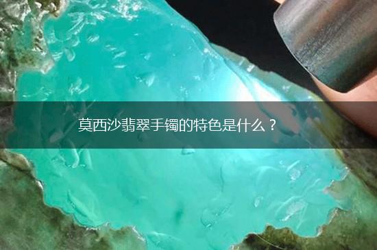 莫西沙翡翠手镯的特色是什么？,第1张