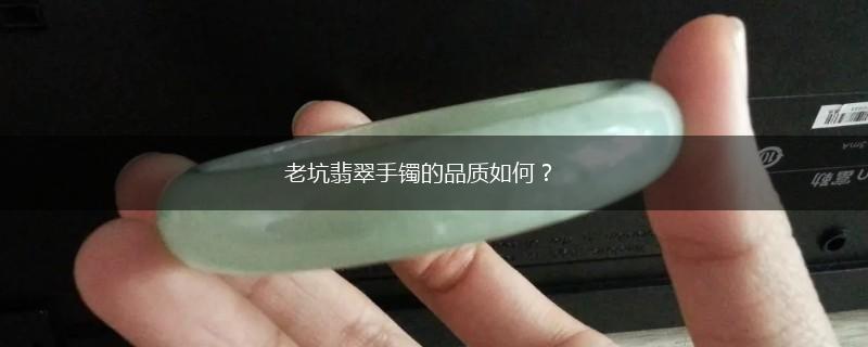 老坑翡翠手镯的品质如何？,第1张