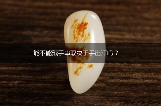 能不能戴手串取决于手出汗吗？,第1张