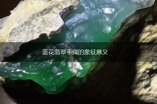 蓝花翡翠手镯的象征意义,第1张
