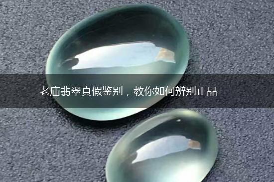 老庙翡翠真假鉴别，教你如何辨别正品,第1张