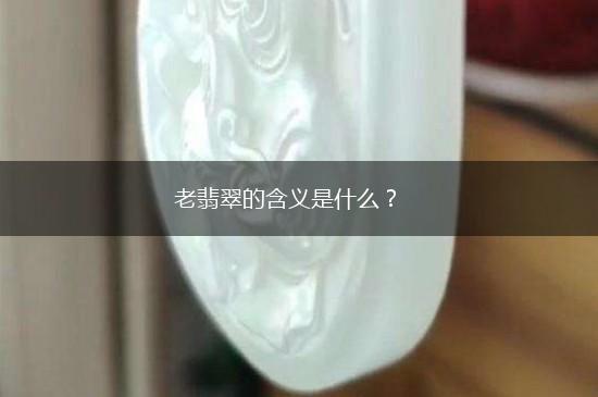 老翡翠的含义是什么？,第1张
