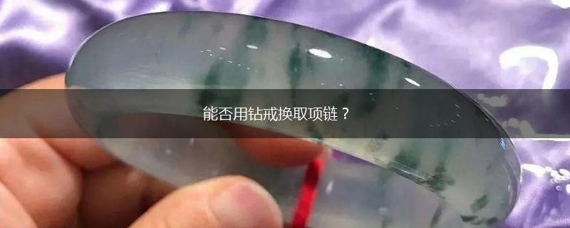 能否用钻戒换取项链？,第1张