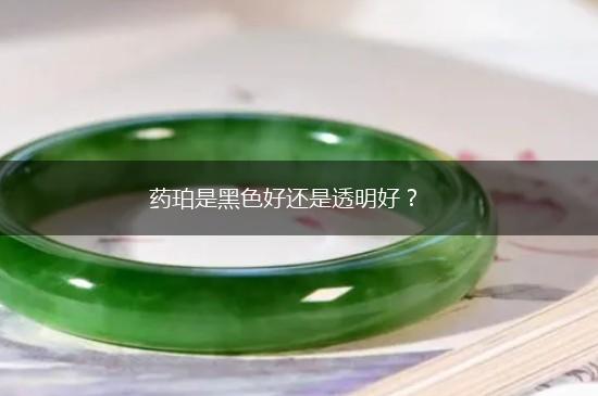 药珀是黑色好还是透明好？,第1张