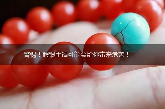 警惕！假银手镯可能会给你带来危害！,第1张
