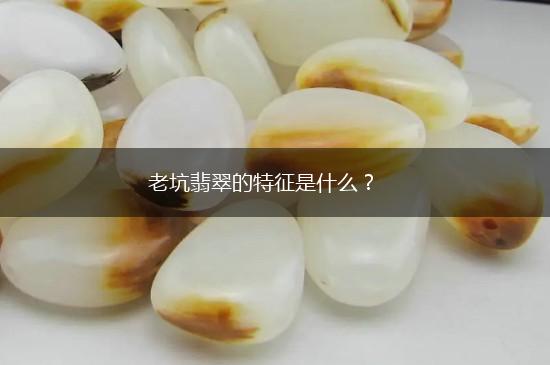 老坑翡翠的特征是什么？,第1张
